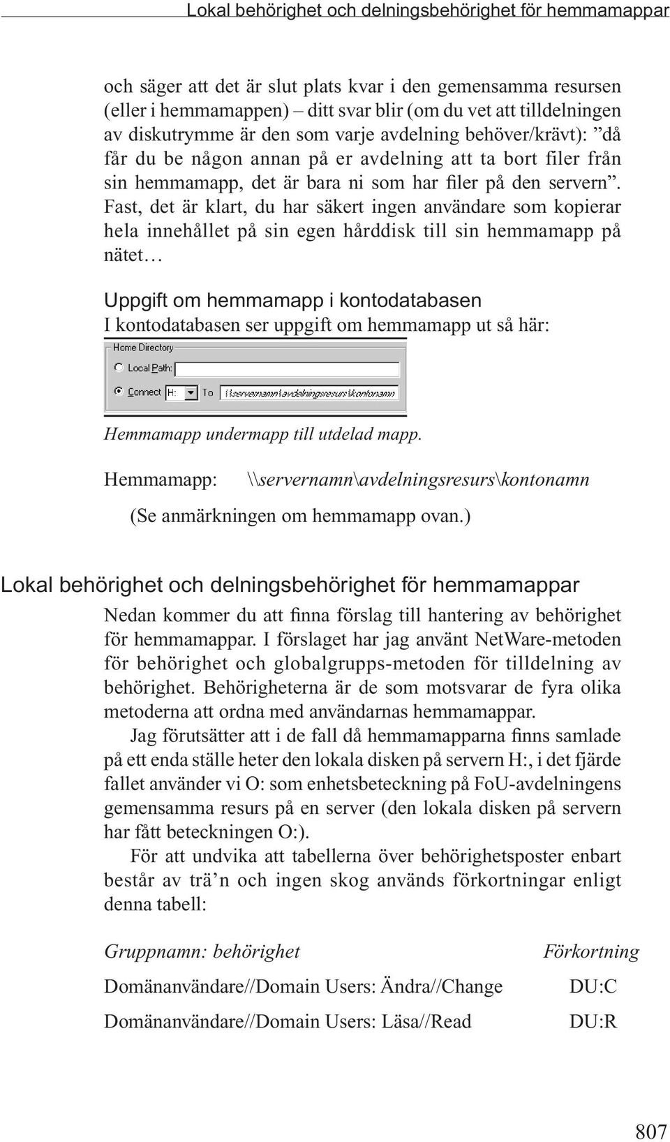 Fast, det är klart, du har säkert ingen användare som kopierar hela innehållet på sin egen hårddisk till sin hemmamapp på nätet Uppgift om hemmamapp i kontodatabasen I kontodatabasen ser uppgift om