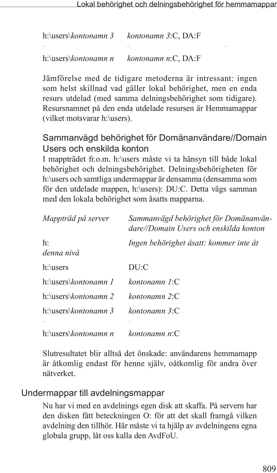 Resursnamnet på den enda utdelade resursen är Hemmamappar (vilket motsvarar h:\users). Sammanvägd behörighet för Domänanvändare//Domain Users och enskilda konton I mappträdet fr.o.m. h:\users måste vi ta hänsyn till både lokal behörighet och delningsbehörighet.