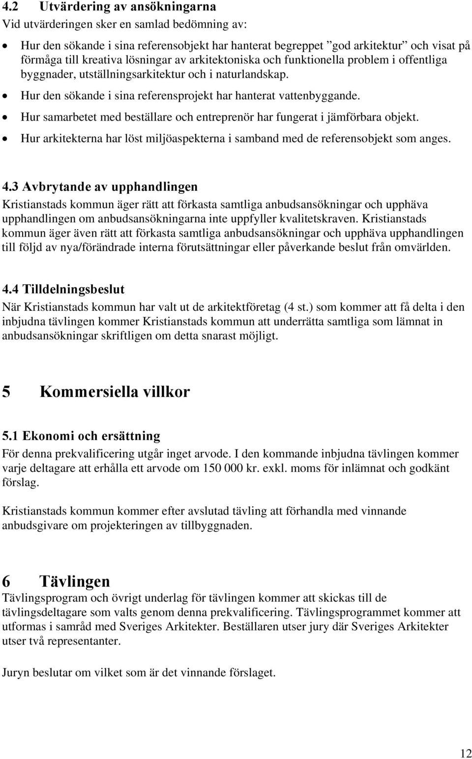 Hur samarbetet med beställare och entreprenör har fungerat i jämförbara objekt. Hur arkitekterna har löst miljöaspekterna i samband med de referensobjekt som anges. 4.