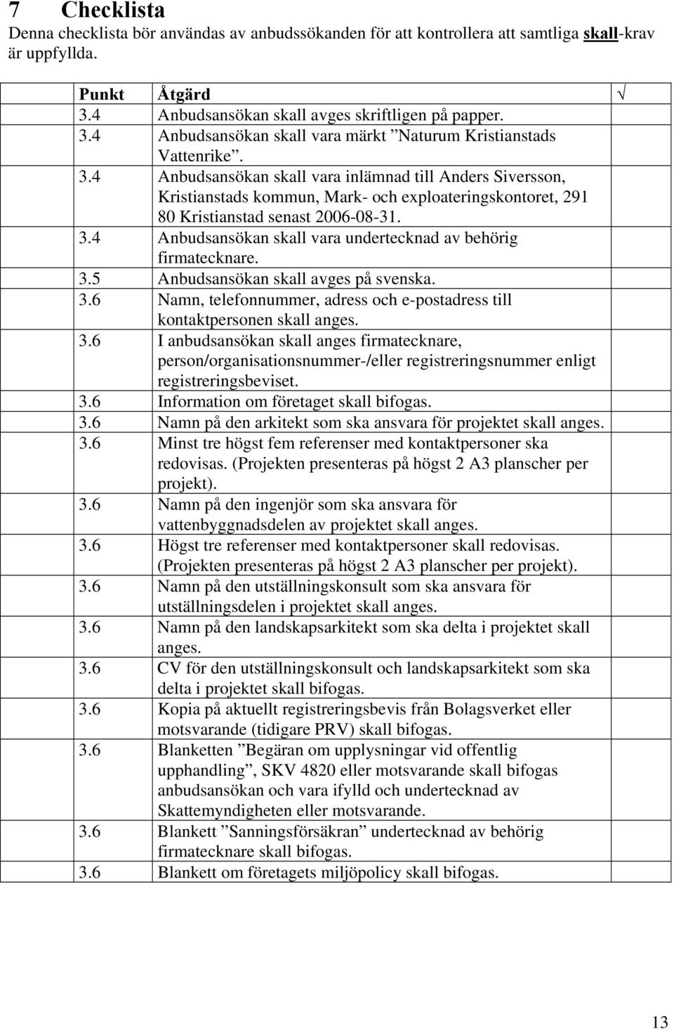 4 Anbudsansökan skall vara undertecknad av behörig firmatecknare. 3.5 Anbudsansökan skall avges på svenska. 3.6 Namn, telefonnummer, adress och e-postadress till kontaktpersonen skall anges. 3.6 I anbudsansökan skall anges firmatecknare, person/organisationsnummer-/eller registreringsnummer enligt registreringsbeviset.