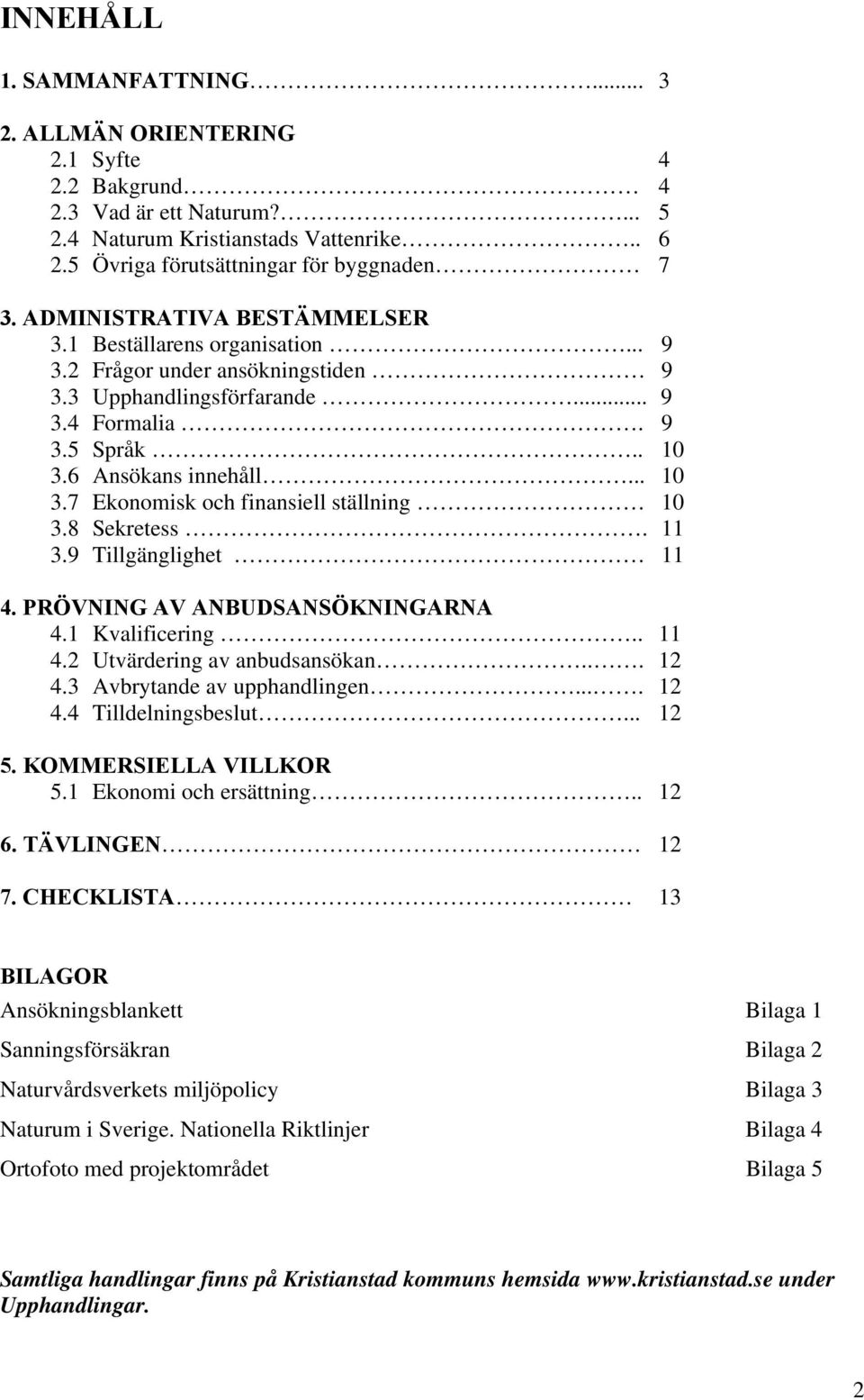 6 Ansökans innehåll... 10 3.7 Ekonomisk och finansiell ställning 10 3.8 Sekretess. 11 3.9 Tillgänglighet 11 4. PRÖVNING AV ANBUDSANSÖKNINGARNA 4.1 Kvalificering.. 11 4.2 Utvärdering av anbudsansökan.