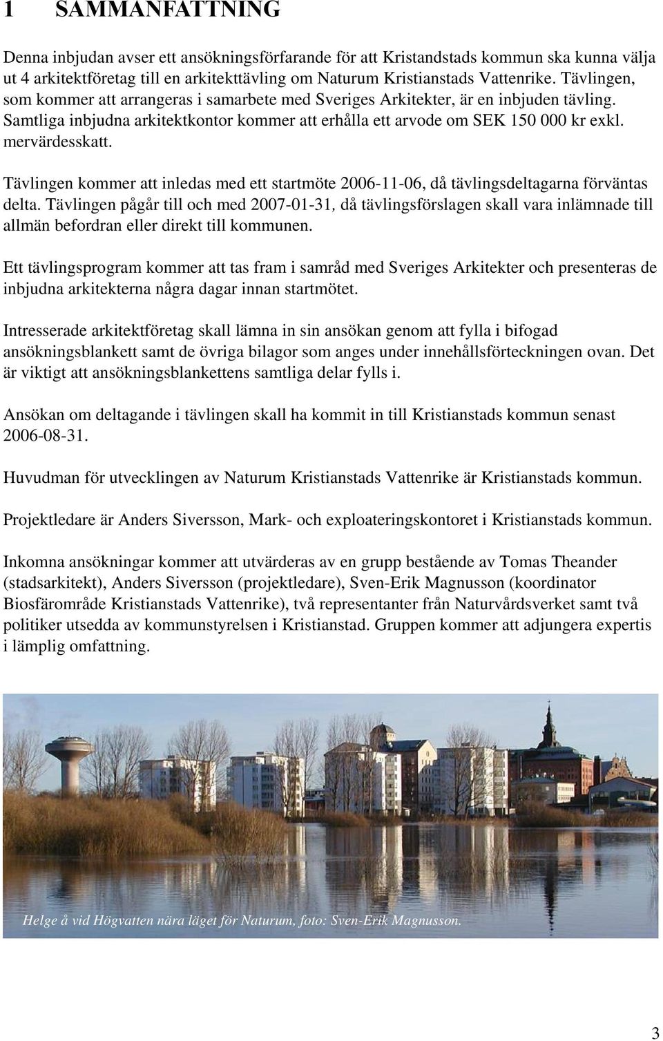 Tävlingen kommer att inledas med ett startmöte 2006-11-06, då tävlingsdeltagarna förväntas delta.