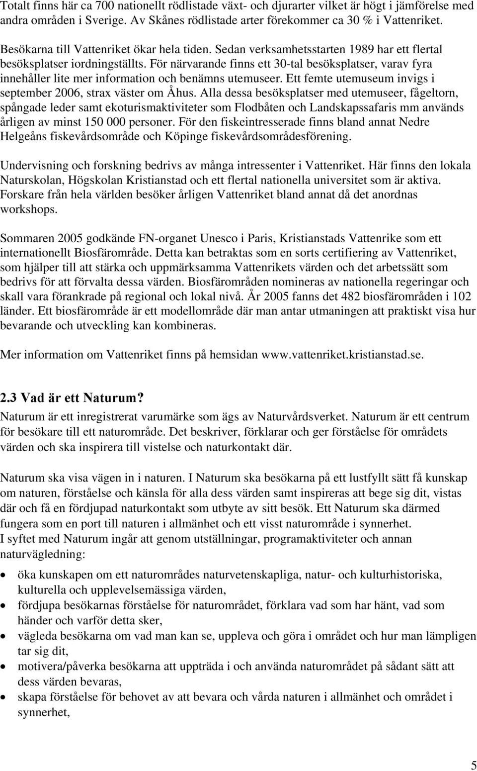 För närvarande finns ett 30-tal besöksplatser, varav fyra innehåller lite mer information och benämns utemuseer. Ett femte utemuseum invigs i september 2006, strax väster om Åhus.