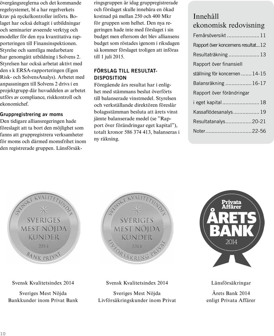 Styrelse och samtliga medarbetare har genomgått utbildning i Solvens 2. Styrelsen har också arbetat aktivt med den s k ERSA-rapporteringen (Egen Risk- och SolvensAnalys).