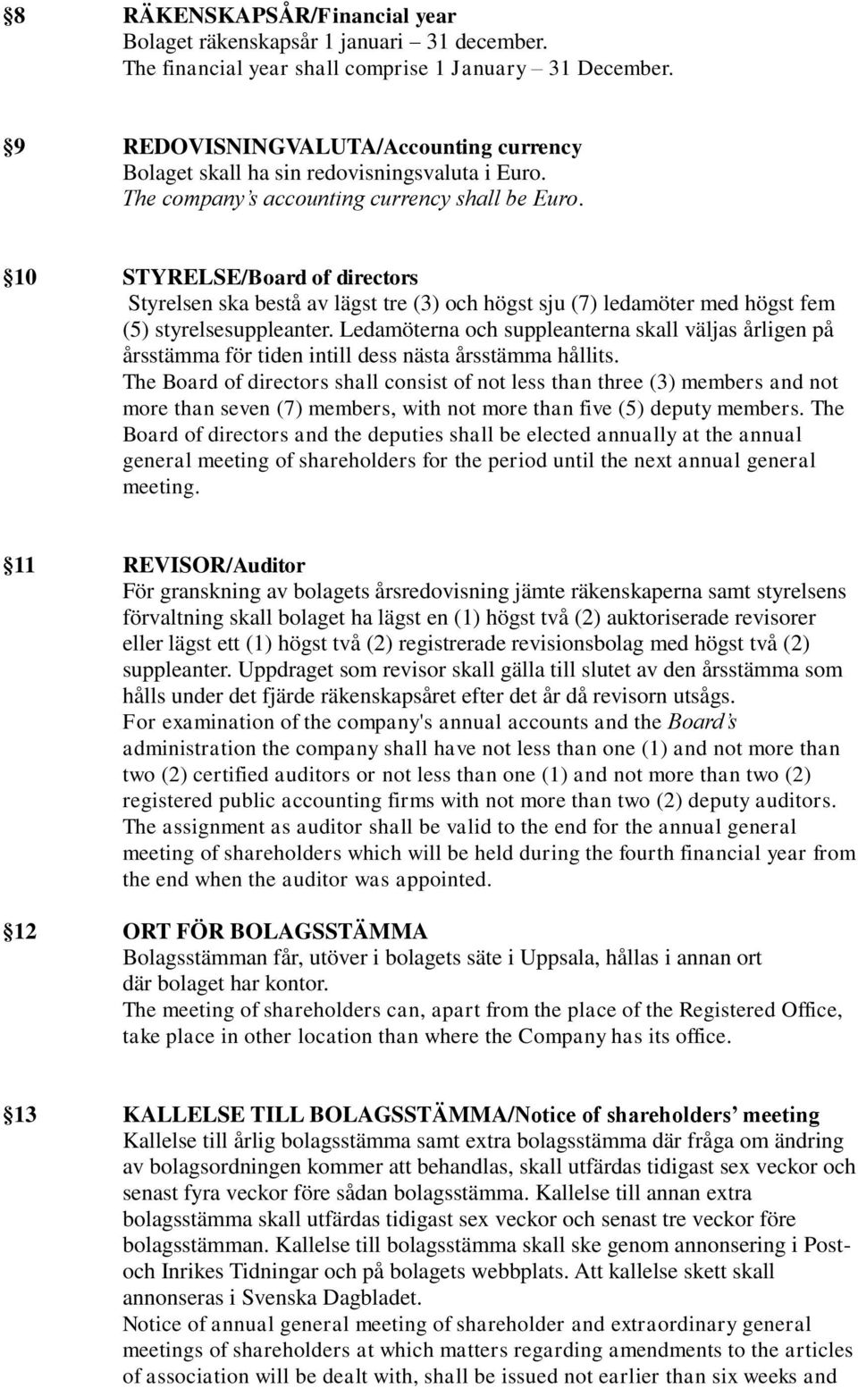 10 STYRELSE/Board of directors Styrelsen ska bestå av lägst tre (3) och högst sju (7) ledamöter med högst fem (5) styrelsesuppleanter.