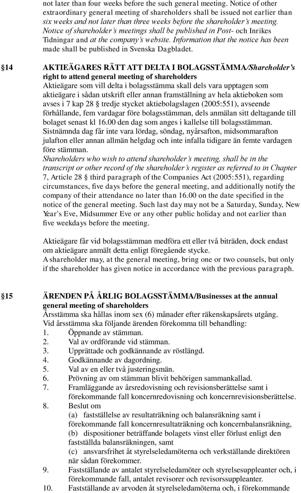 Notice of shareholder s meetings shall be published in Post- och Inrikes Tidningar and at the company s website. Information that the notice has been made shall be published in Svenska Dagbladet.