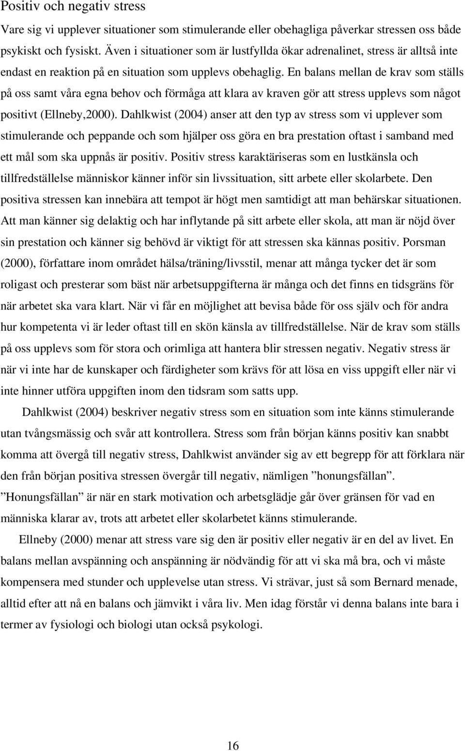 En balans mellan de krav som ställs på oss samt våra egna behov och förmåga att klara av kraven gör att stress upplevs som något positivt (Ellneby,2000).