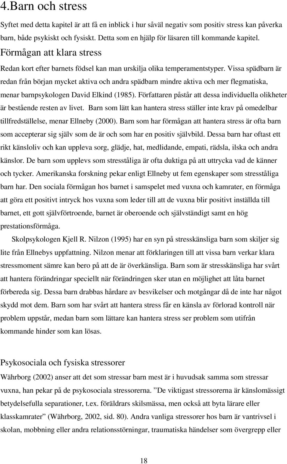 Vissa spädbarn är redan från början mycket aktiva och andra spädbarn mindre aktiva och mer flegmatiska, menar barnpsykologen David Elkind (1985).