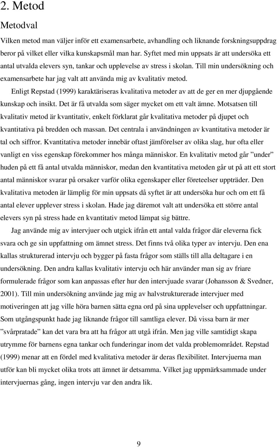 Till min undersökning och examensarbete har jag valt att använda mig av kvalitativ metod. Enligt Repstad (1999) karaktäriseras kvalitativa metoder av att de ger en mer djupgående kunskap och insikt.