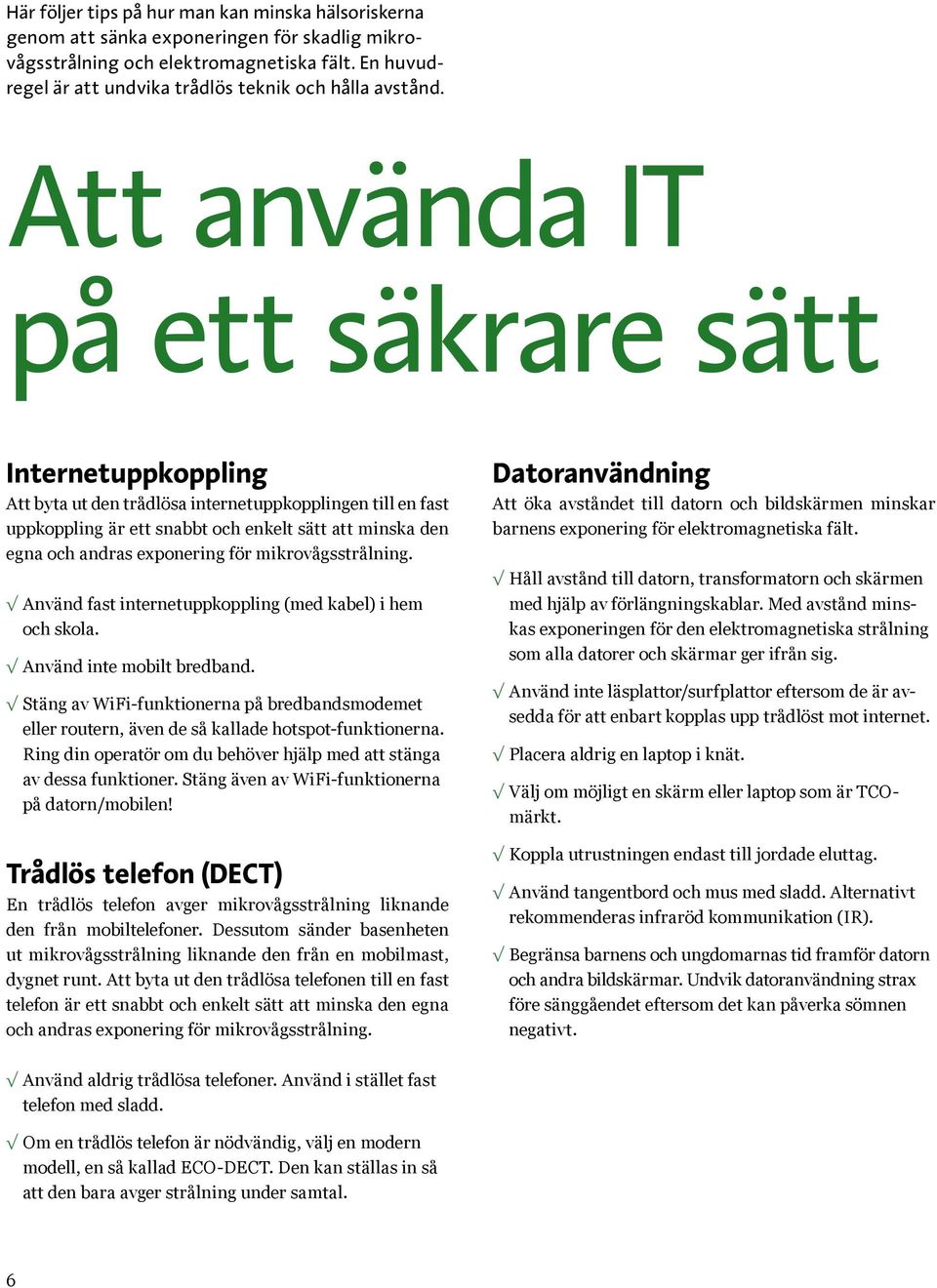 Att använda IT på ett säkrare sätt Internetuppkoppling Att byta ut den trådlösa internet upp kopplingen till en fast uppkoppling är ett snabbt och enkelt sätt att minska den egna och andras