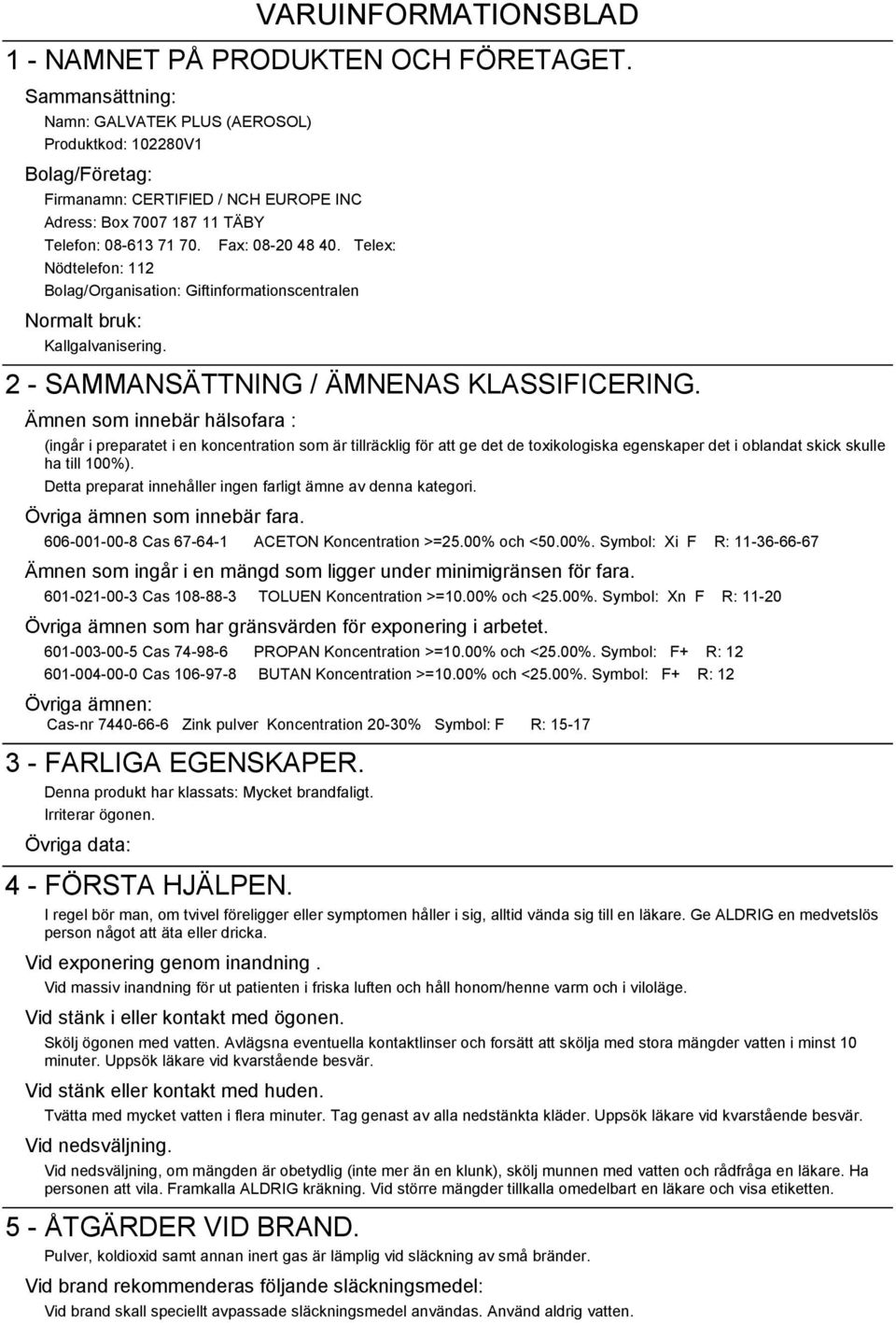 Telex: Nödtelefon: 112 Bolag/Organisation: Giftinformationscentralen Normalt bruk: Kallgalvanisering. 2 - SAMMANSÄTTNING / ÄMNENAS KLASSIFICERING.