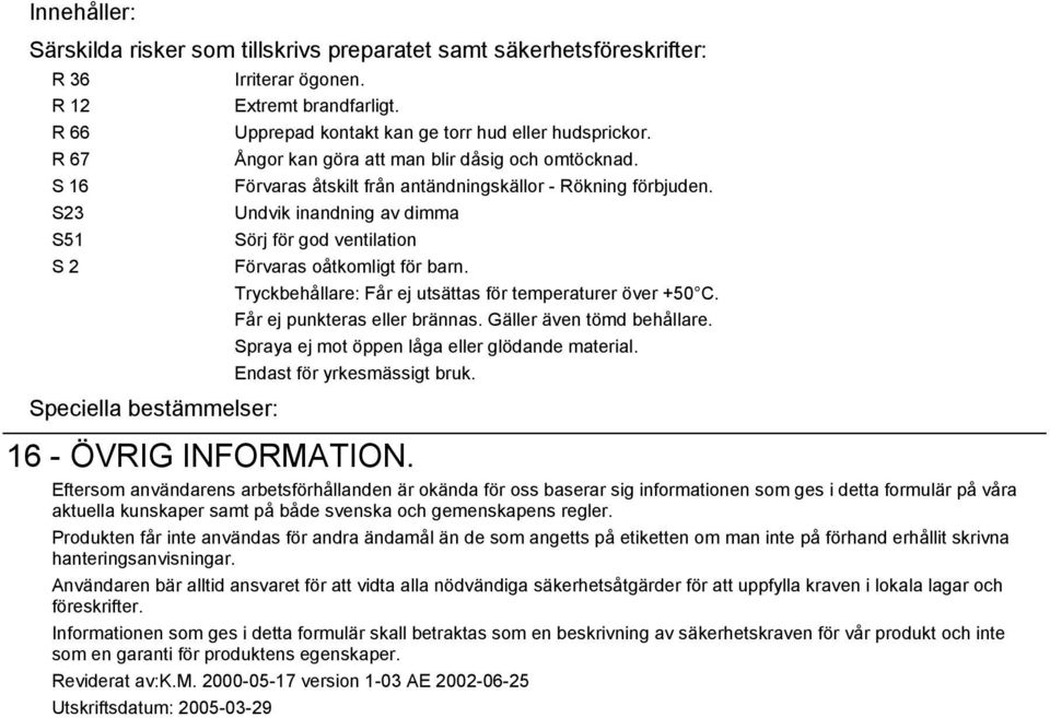 S23 Undvik inandning av dimma S51 Sörj för god ventilation S 2 Förvaras oåtkomligt för barn. Tryckbehållare: Får ej utsättas för temperaturer över +50 C. Får ej punkteras eller brännas.