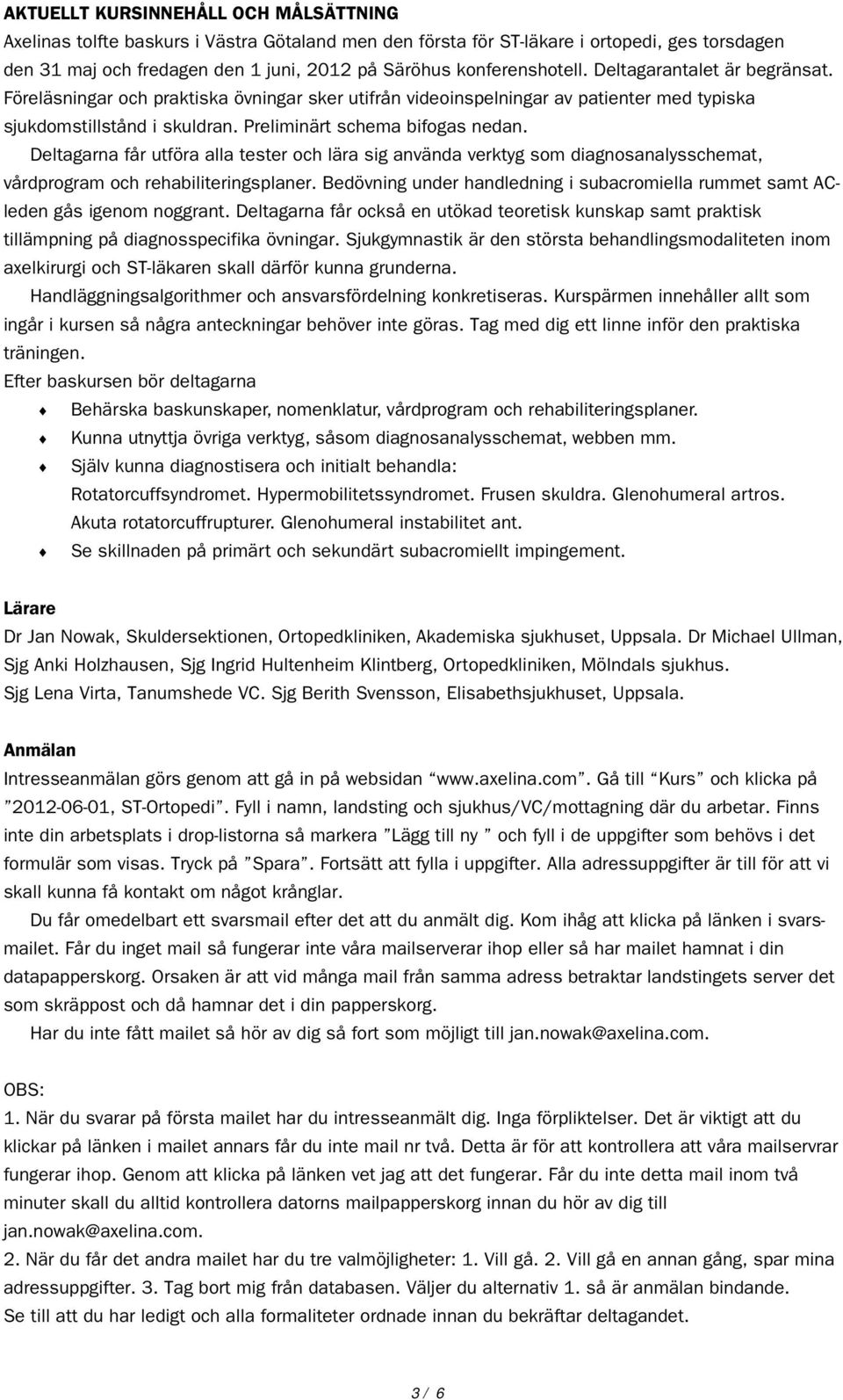 Preliminärt schema bifogas nedan. Deltagarna får utföra alla tester och lära sig använda verktyg som diagnosanalysschemat, vårdprogram och rehabiliteringsplaner.