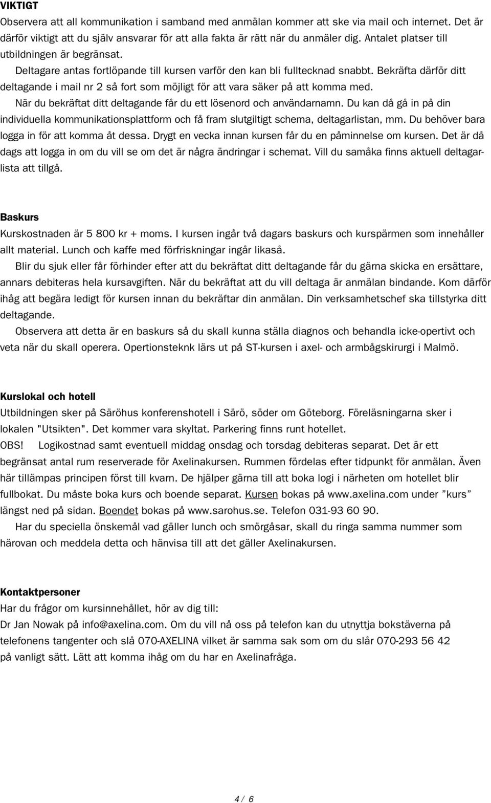 Bekräfta därför ditt deltagande i mail nr 2 så fort som möjligt för att vara säker på att komma med. När du bekräftat ditt deltagande får du ett lösenord och användarnamn.