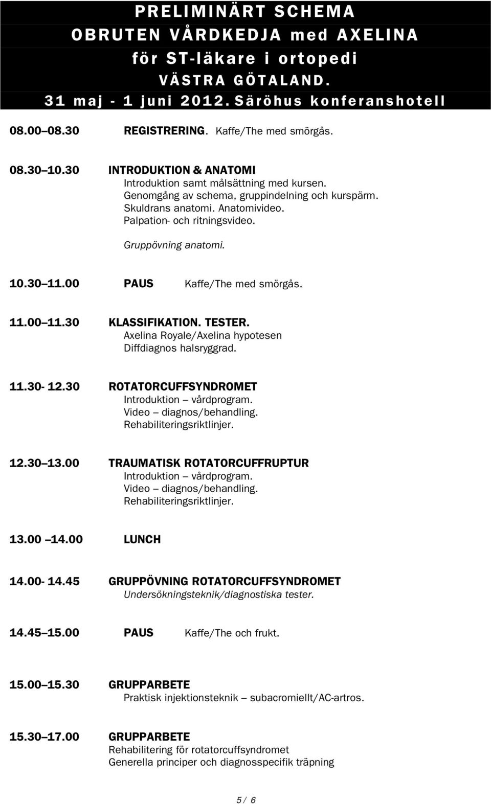 Gruppövning anatomi. 10.30 11.00 PAUS Kaffe/The med smörgås. 11.00 11.30 KLASSIFIKATION. TESTER. Axelina Royale/Axelina hypotesen Diffdiagnos halsryggrad. 11.30-12.