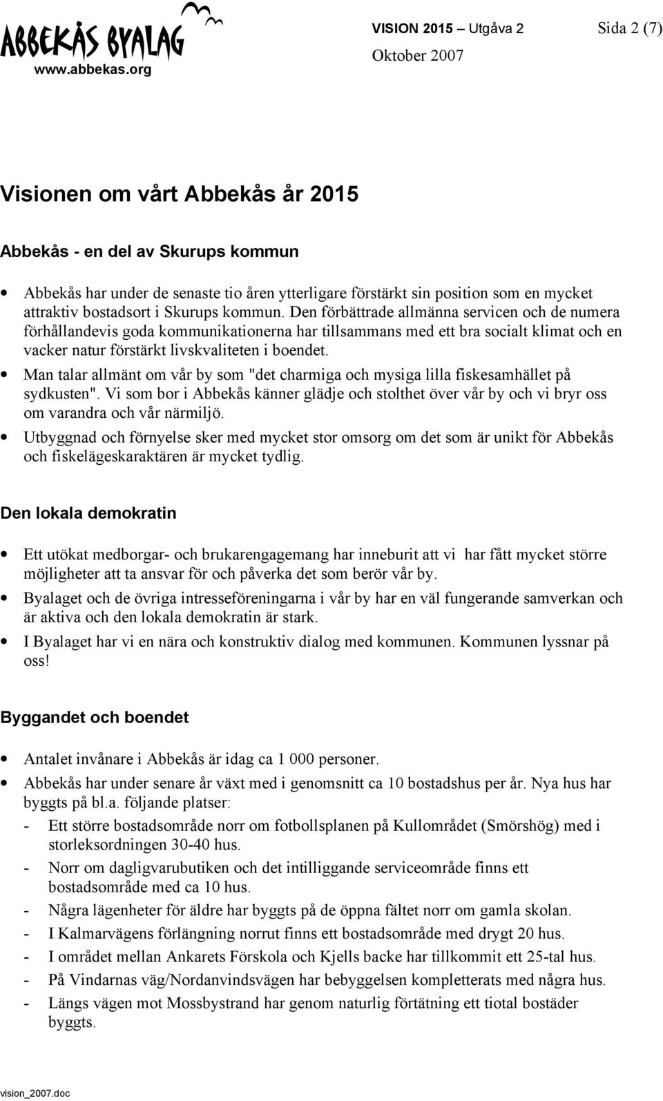 Den förbättrade allmänna servicen och de numera förhållandevis goda kommunikationerna har tillsammans med ett bra socialt klimat och en vacker natur förstärkt livskvaliteten i boendet.