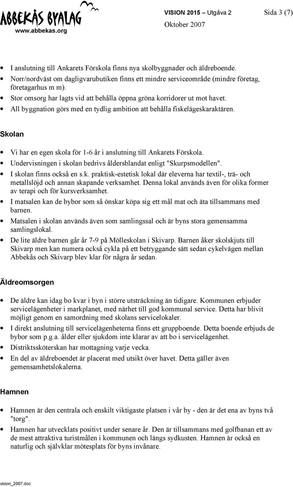 All byggnation görs med en tydlig ambition att behålla fiskelägeskaraktären. Skolan Vi har en egen skola för 1-6 år i anslutning till Ankarets Förskola.