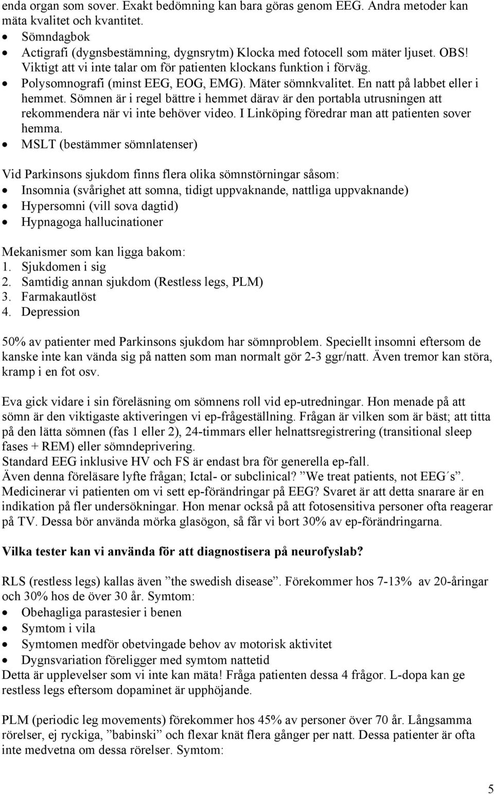 Sömnen är i regel bättre i hemmet därav är den portabla utrusningen att rekommendera när vi inte behöver video. I Linköping föredrar man att patienten sover hemma.