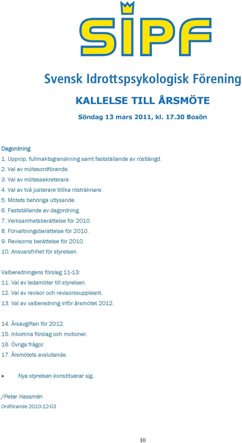 Revisorns berättelse för 2010. 10. Ansvarsfrihet för styrelsen. Valberedningens förslag 11-13: 11. Val av ledamöter till styrelsen. 12. Val av revisor och revisorssuppleant. 13.