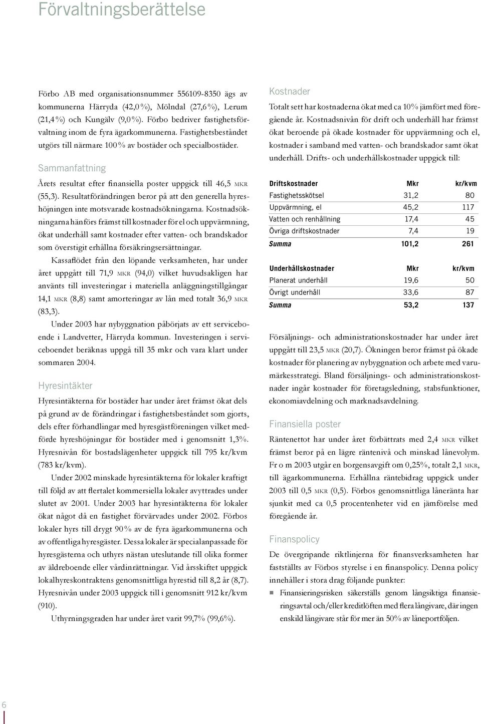 Sammanfattning Årets resultat efter finansiella poster uppgick till 46,5 MKR (55,3). Resultatförändringen beror på att den generella hyreshöjningen inte motsvarade kostnadsökningarna.