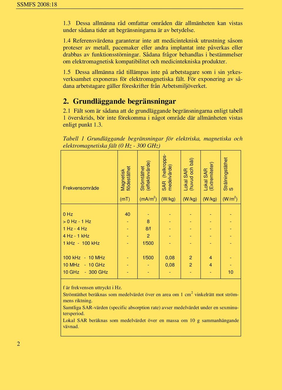 5 Dessa allmänna råd tillämpas inte på arbetstagare som i sin yrkesverksamhet exponeras för elektromagnetiska fält. För exponering av sådana arbetstagare gäller föreskrifter från Arbetsmiljöverket.