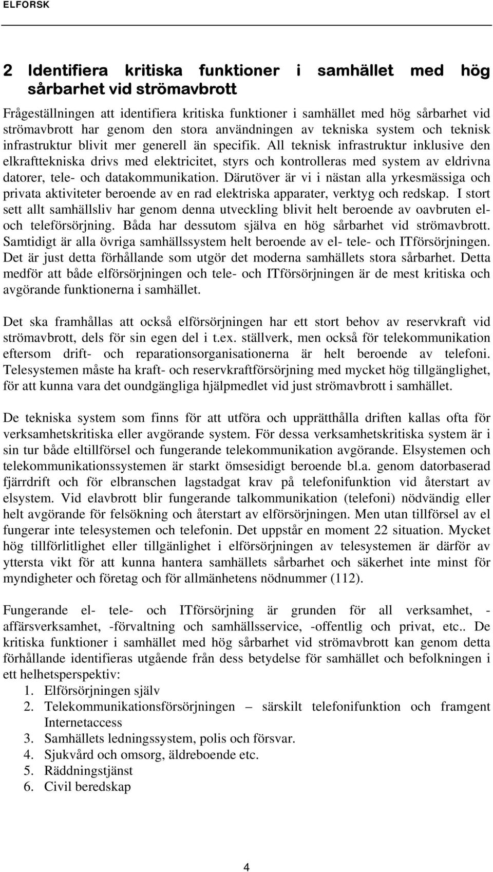 All teknisk infrastruktur inklusive den elkrafttekniska drivs med elektricitet, styrs och kontrolleras med system av eldrivna datorer, tele- och datakommunikation.