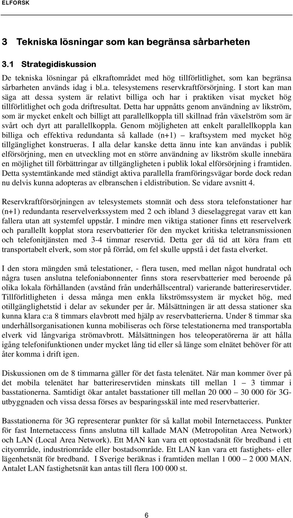 Detta har uppnåtts genom användning av likström, som är mycket enkelt och billigt att parallellkoppla till skillnad från växelström som är svårt och dyrt att parallellkoppla.