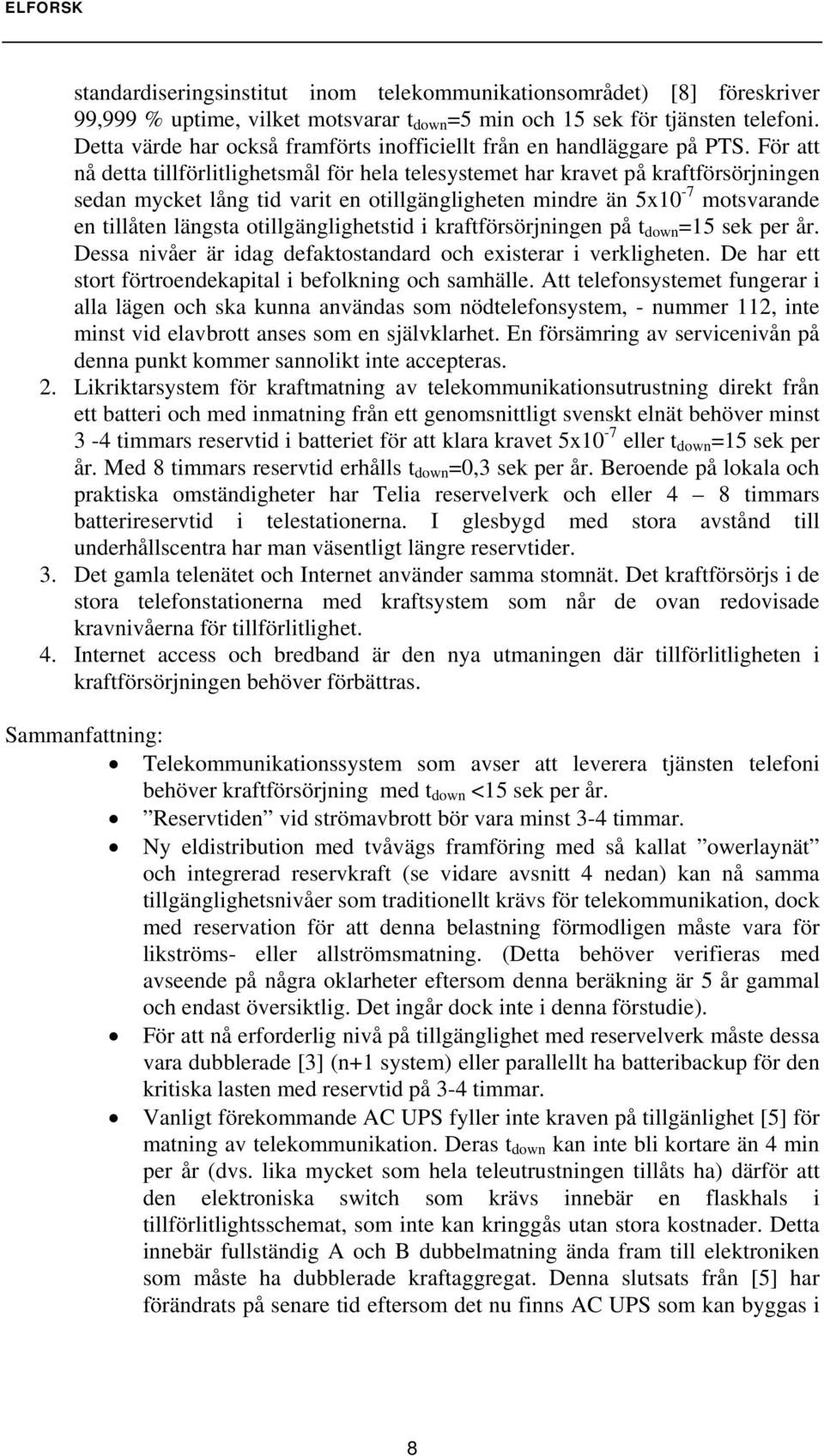 För att nå detta tillförlitlighetsmål för hela telesystemet har kravet på kraftförsörjningen sedan mycket lång tid varit en otillgängligheten mindre än 5x10-7 motsvarande en tillåten längsta