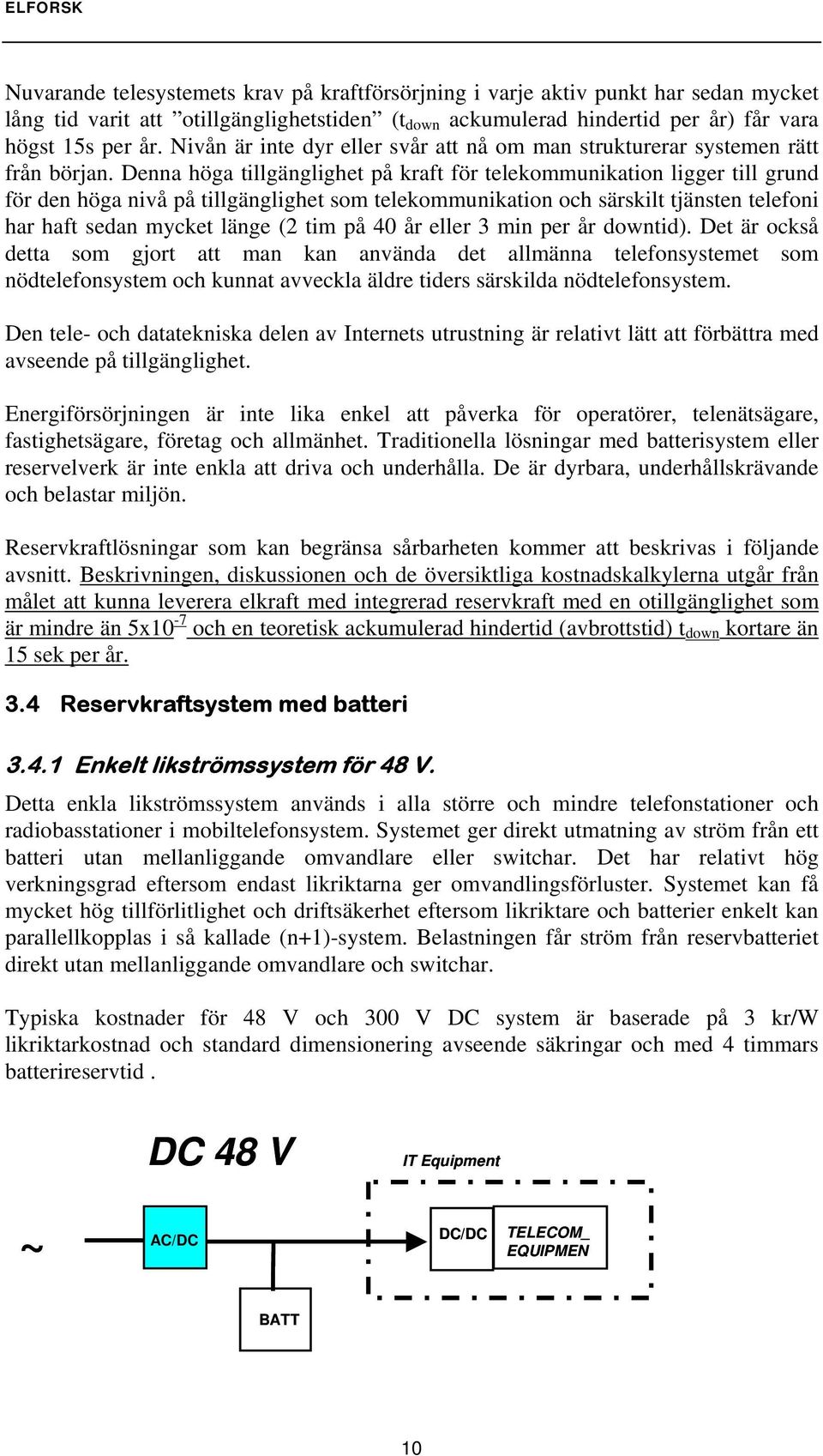 Denna höga tillgänglighet på kraft för telekommunikation ligger till grund för den höga nivå på tillgänglighet som telekommunikation och särskilt tjänsten telefoni har haft sedan mycket länge (2 tim