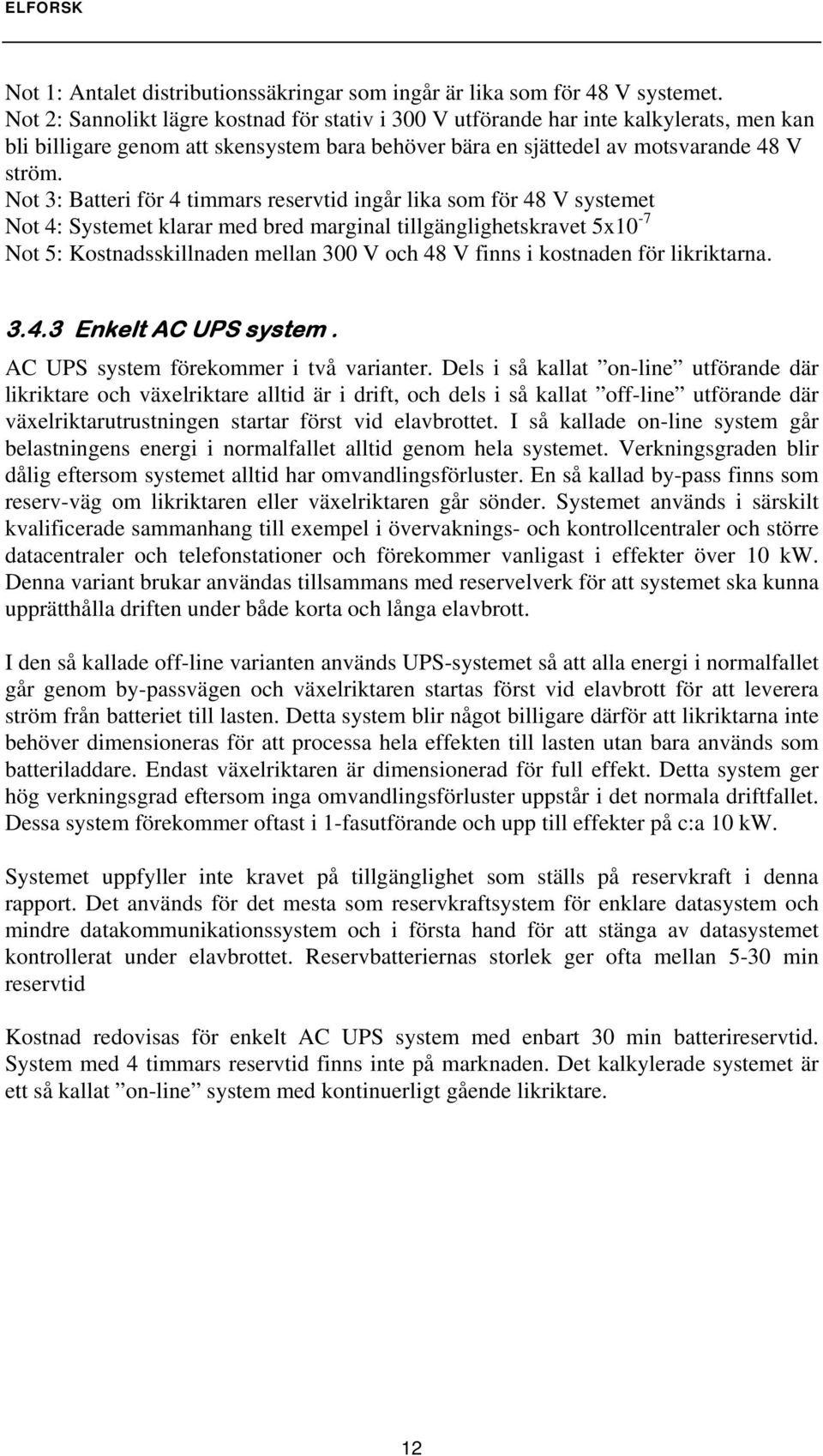 Not 3: Batteri för 4 timmars reservtid ingår lika som för 48 V systemet Not 4: Systemet klarar med bred marginal tillgänglighetskravet 5x10-7 Not 5: Kostnadsskillnaden mellan 300 V och 48 V finns i