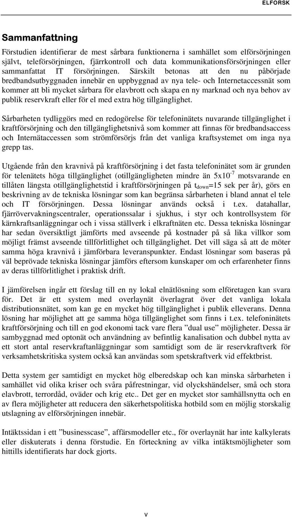 Särskilt betonas att den nu påbörjade bredbandsutbyggnaden innebär en uppbyggnad av nya tele- och Internetaccessnät som kommer att bli mycket sårbara för elavbrott och skapa en ny marknad och nya