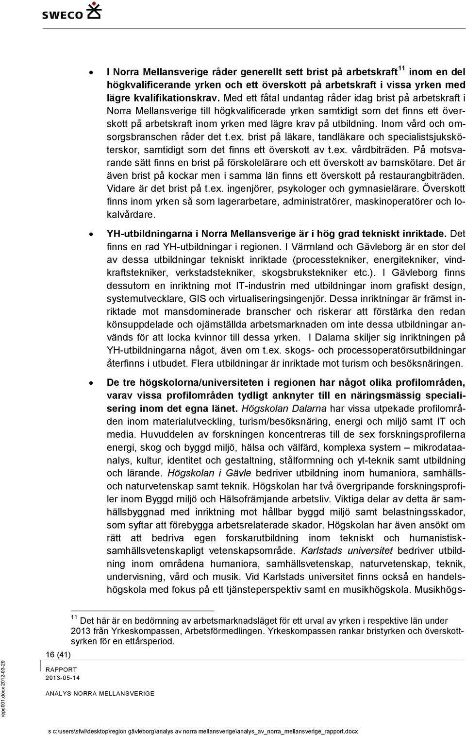 Inom vård och omsorgsbranschen råder det t.ex. brist på läkare, tandläkare och specialistsjuksköterskor, samtidigt som det finns ett överskott av t.ex. vårdbiträden.