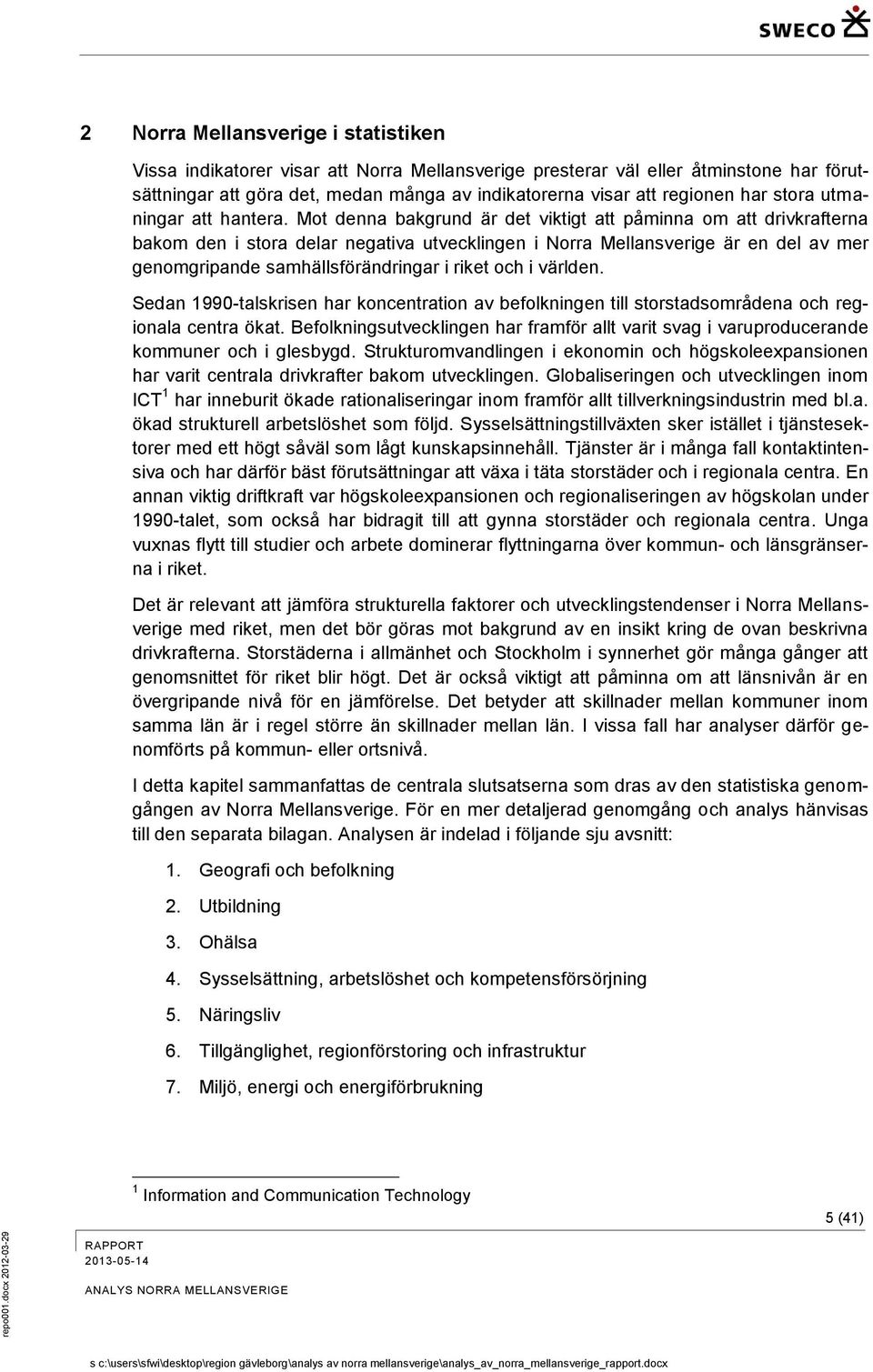 Mot denna bakgrund är det viktigt att påminna om att drivkrafterna bakom den i stora delar negativa utvecklingen i Norra Mellansverige är en del av mer genomgripande samhällsförändringar i riket och