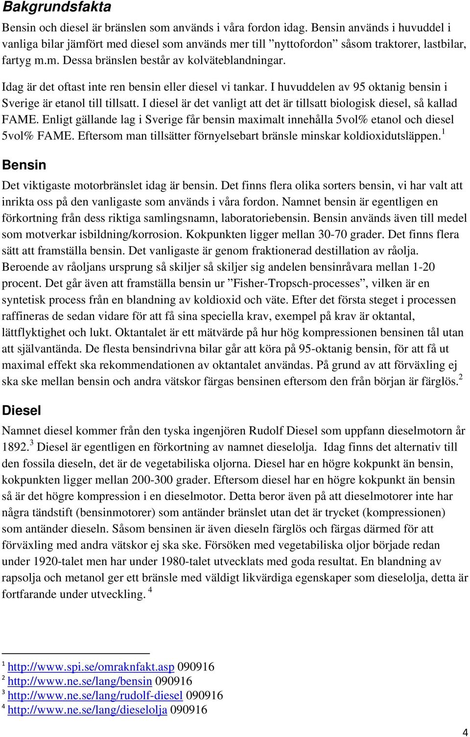 Idag är det oftast inte ren bensin eller diesel vi tankar. I huvuddelen av 95 oktanig bensin i Sverige är etanol till tillsatt.