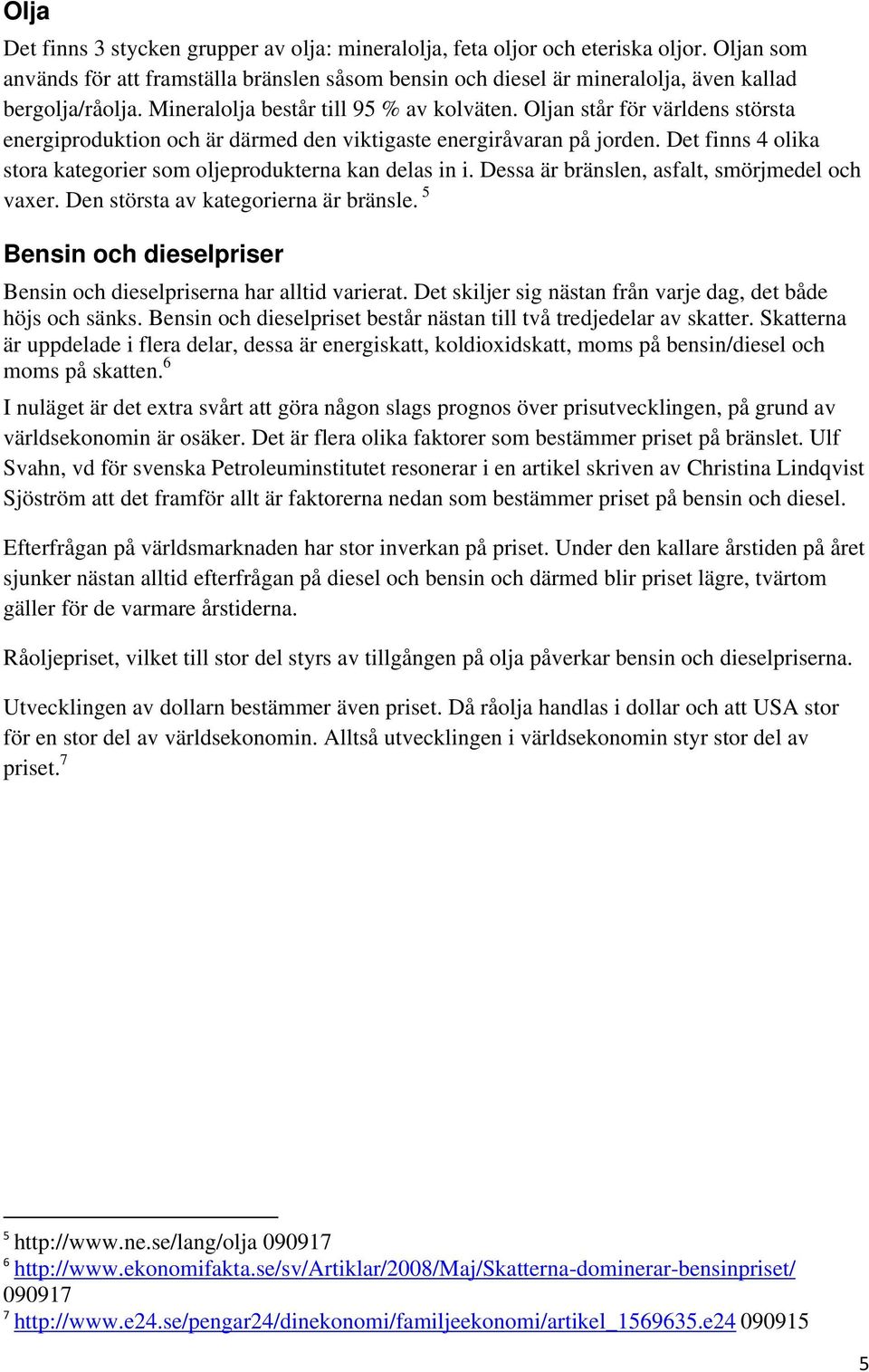 Det finns 4 olika stora kategorier som oljeprodukterna kan delas in i. Dessa är bränslen, asfalt, smörjmedel och vaxer. Den största av kategorierna är bränsle.