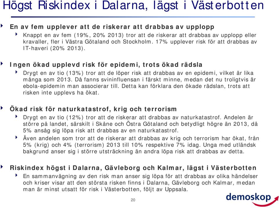 Ingen ökad upplevd risk för epidemi, trots ökad rädsla Drygt en av tio (13%) tror att de löper risk att drabbas av en epidemi, vilket är lika många som 13.