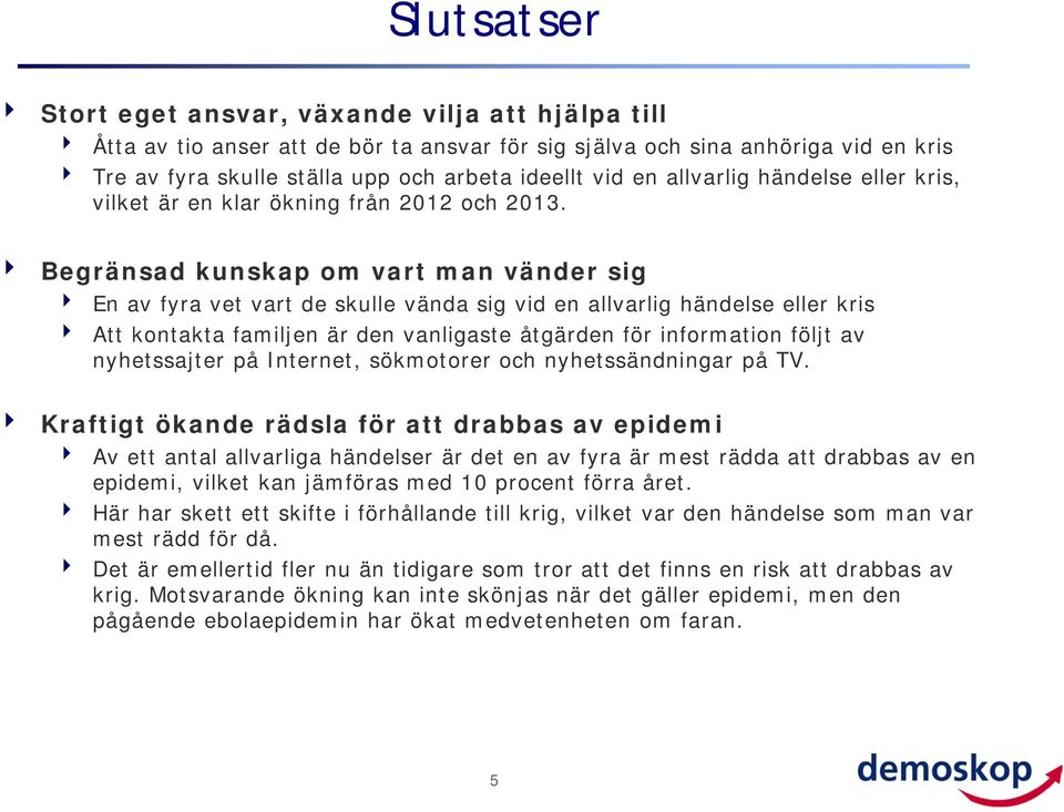 Begränsad kunskap om vart man vänder sig En av fyra vet vart de skulle vända sig vid en allvarlig händelse eller kris Att kontakta familjen är den vanligaste åtgärden för information följt av