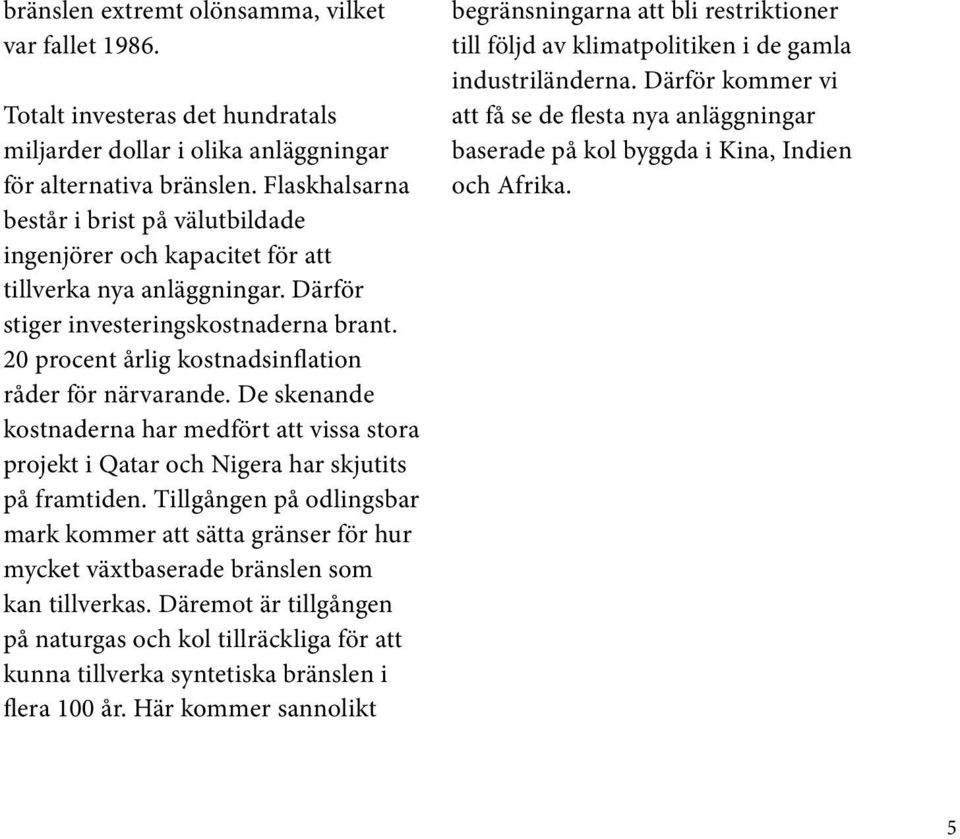 20 procent årlig kostnadsinflation råder för närvarande. De skenande kostnaderna har medfört att vissa stora projekt i Qatar och Nigera har skjutits på framtiden.