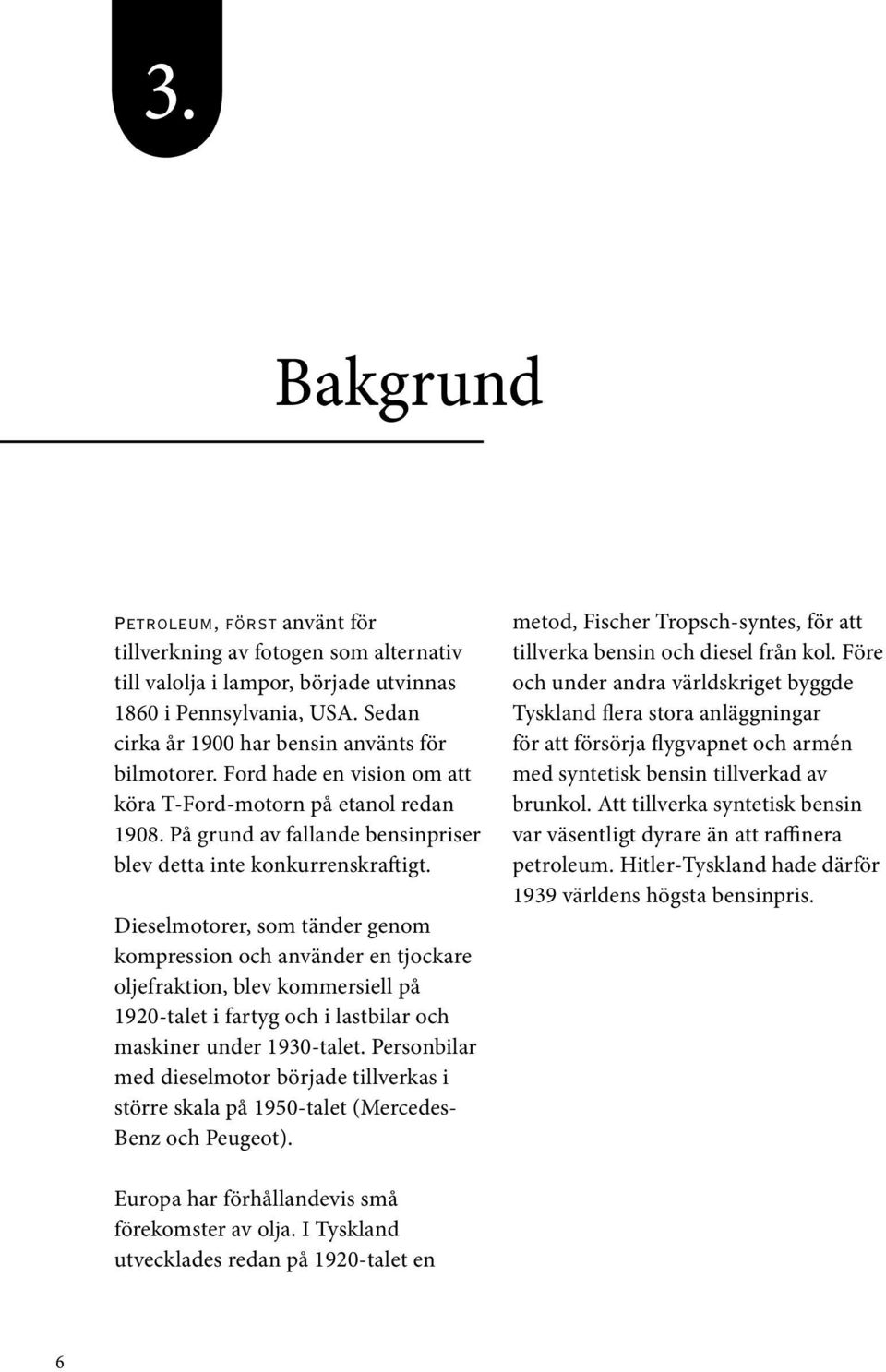 Dieselmotorer, som tänder genom kompression och använder en tjockare oljefraktion, blev kommersiell på 1920-talet i fartyg och i lastbilar och maskiner under 1930-talet.