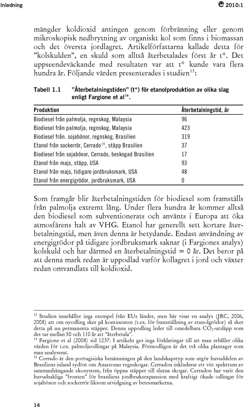 Följande värden presenterades i studien 13 : Tabell 1.1 Återbetalningstiden (t*) för etanolproduktion av olika slag enligt Fargione et al 14.