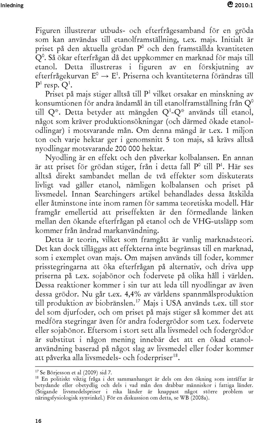 Detta illustreras i figuren av en förskjutning av efterfrågekurvan E 0 E 1. Priserna och kvantiteterna förändras till P 1 resp. Q 1.