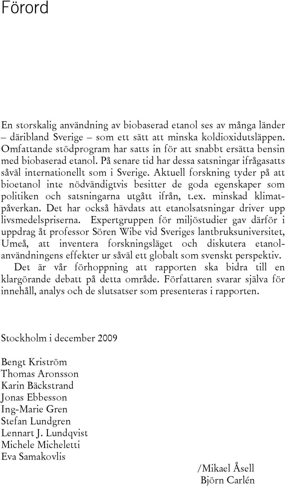 Aktuell forskning tyder på att bioetanol inte nödvändigtvis besitter de goda egenskaper som politiken och satsningarna utgått ifrån, t.ex. minskad klimatpåverkan.