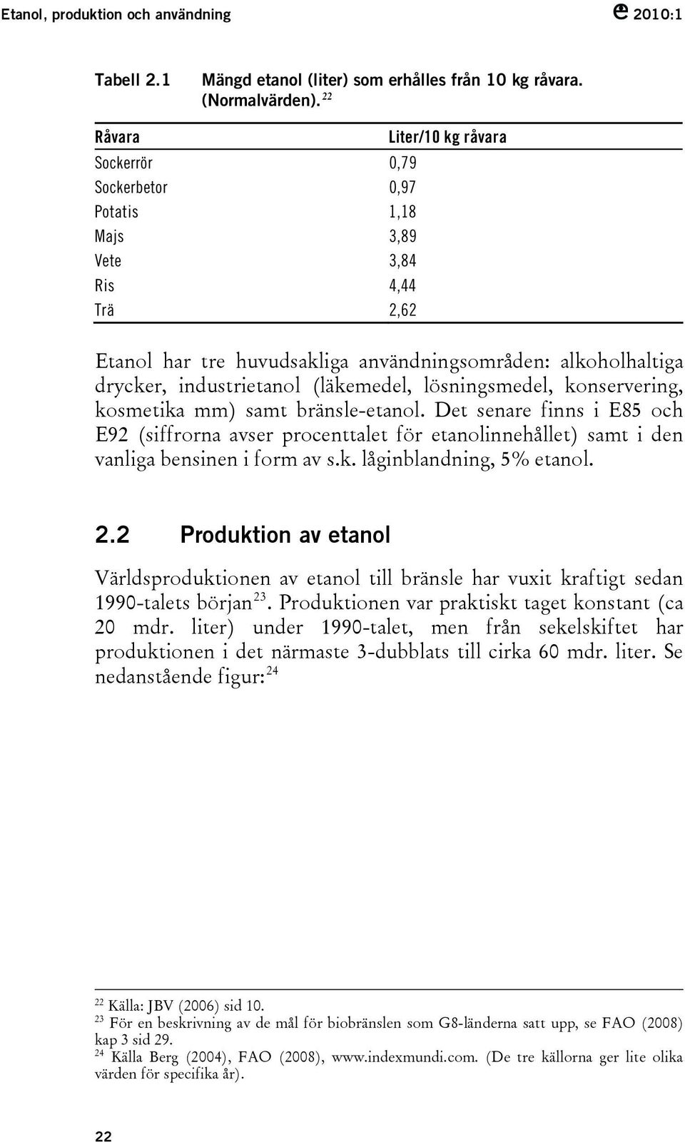 (läkemedel, lösningsmedel, konservering, kosmetika mm) samt bränsle-etanol. Det senare finns i E85 och E92 (siffrorna avser procenttalet för etanolinnehållet) samt i den vanliga bensinen i form av s.