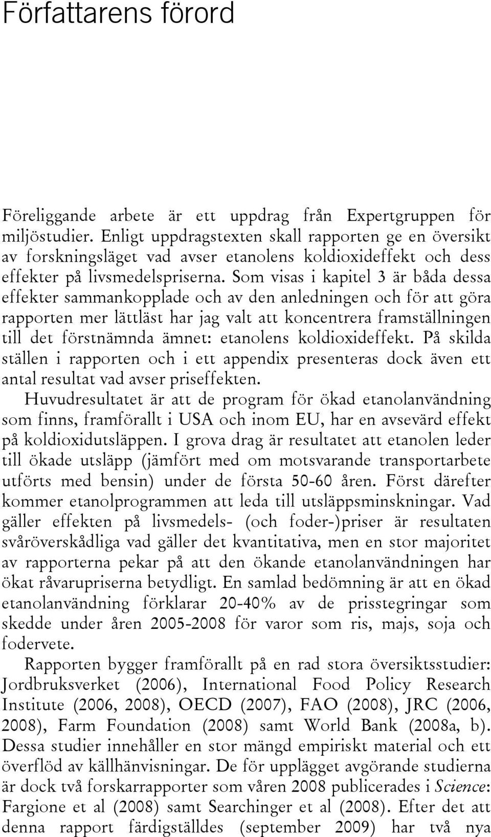 Som visas i kapitel 3 är båda dessa effekter sammankopplade och av den anledningen och för att göra rapporten mer lättläst har jag valt att koncentrera framställningen till det förstnämnda ämnet: