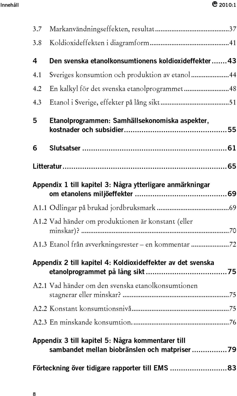 ..51 5 Etanolprogrammen: Samhällsekonomiska aspekter, kostnader och subsidier...55 6 Slutsatser...61 Litteratur...65 Appendix 1 till kapitel 3: Några ytterligare anmärkningar om etanolens miljöeffekter.