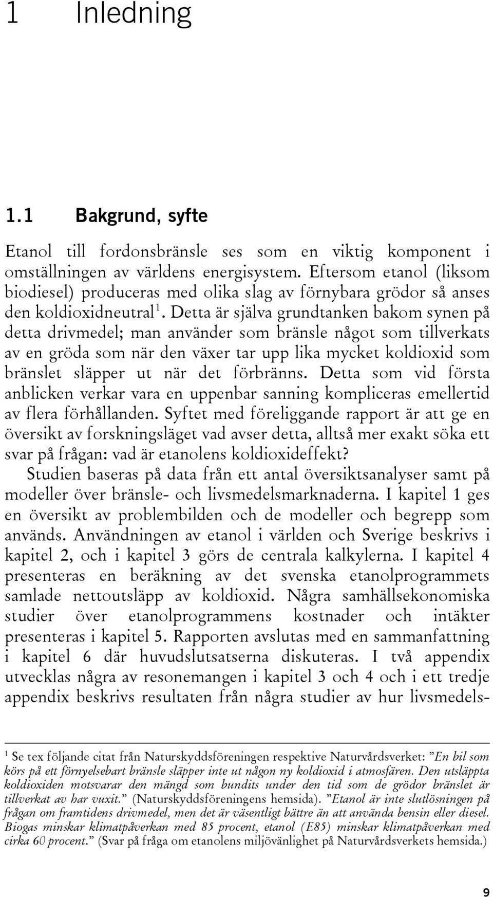 Detta är själva grundtanken bakom synen på detta drivmedel; man använder som bränsle något som tillverkats av en gröda som när den växer tar upp lika mycket koldioxid som bränslet släpper ut när det