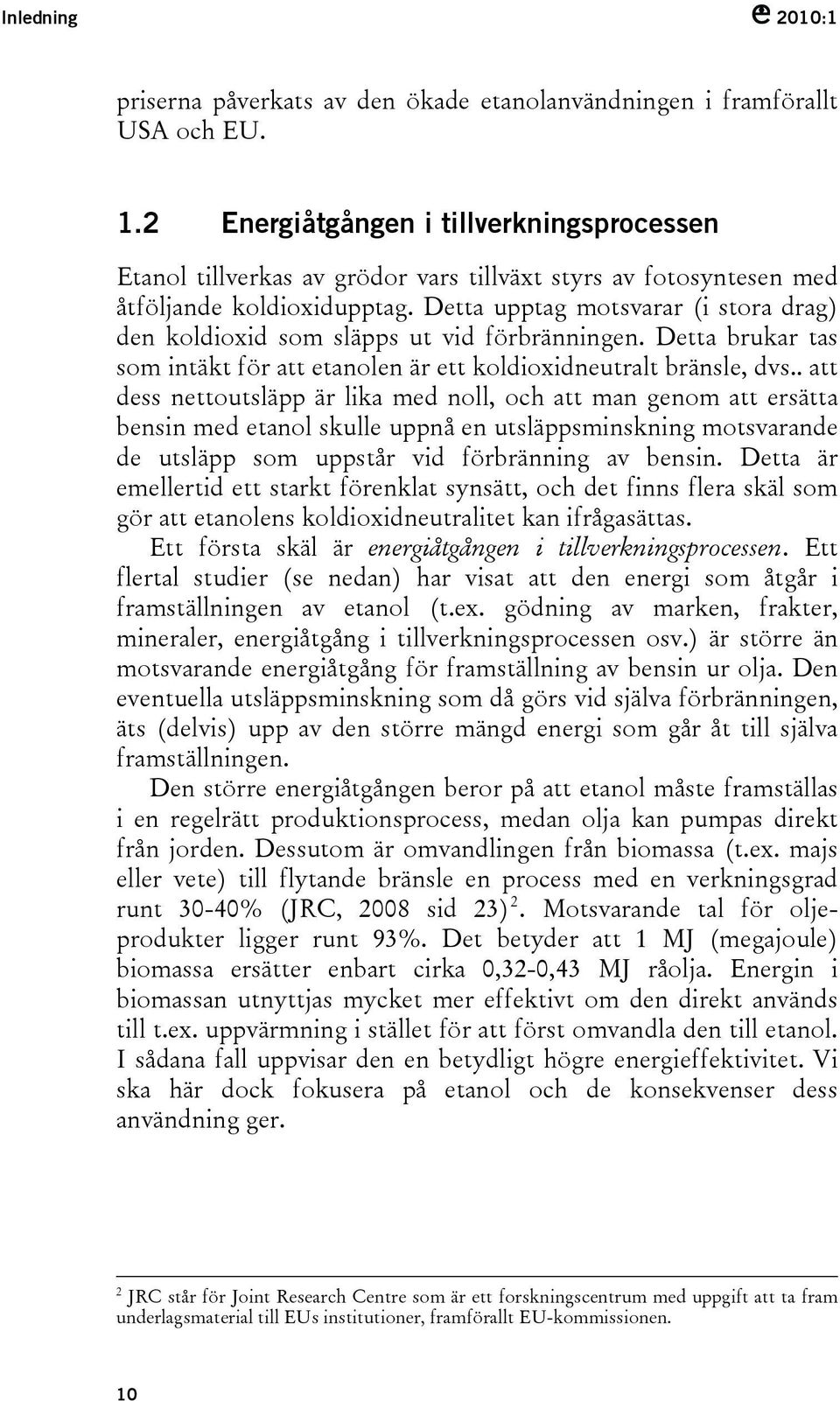 Detta upptag motsvarar (i stora drag) den koldioxid som släpps ut vid förbränningen. Detta brukar tas som intäkt för att etanolen är ett koldioxidneutralt bränsle, dvs.