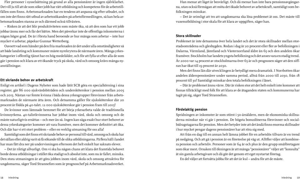 tillväxten. Risken är att det blir produktiviteten som måste öka, så att den som har ett jobb jobbar ännu mer och får det bättre. Men det påverkar inte de offentliga inkomsterna i någon högre grad.