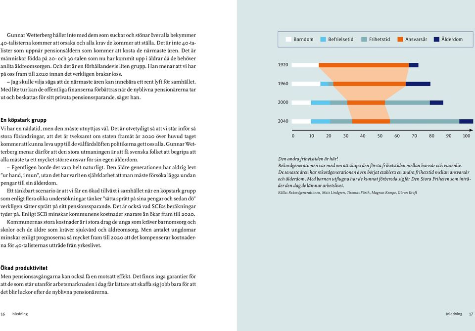 Och det är en förhållandevis liten grupp. Han menar att vi har på oss fram till 2020 innan det verkligen brakar loss.