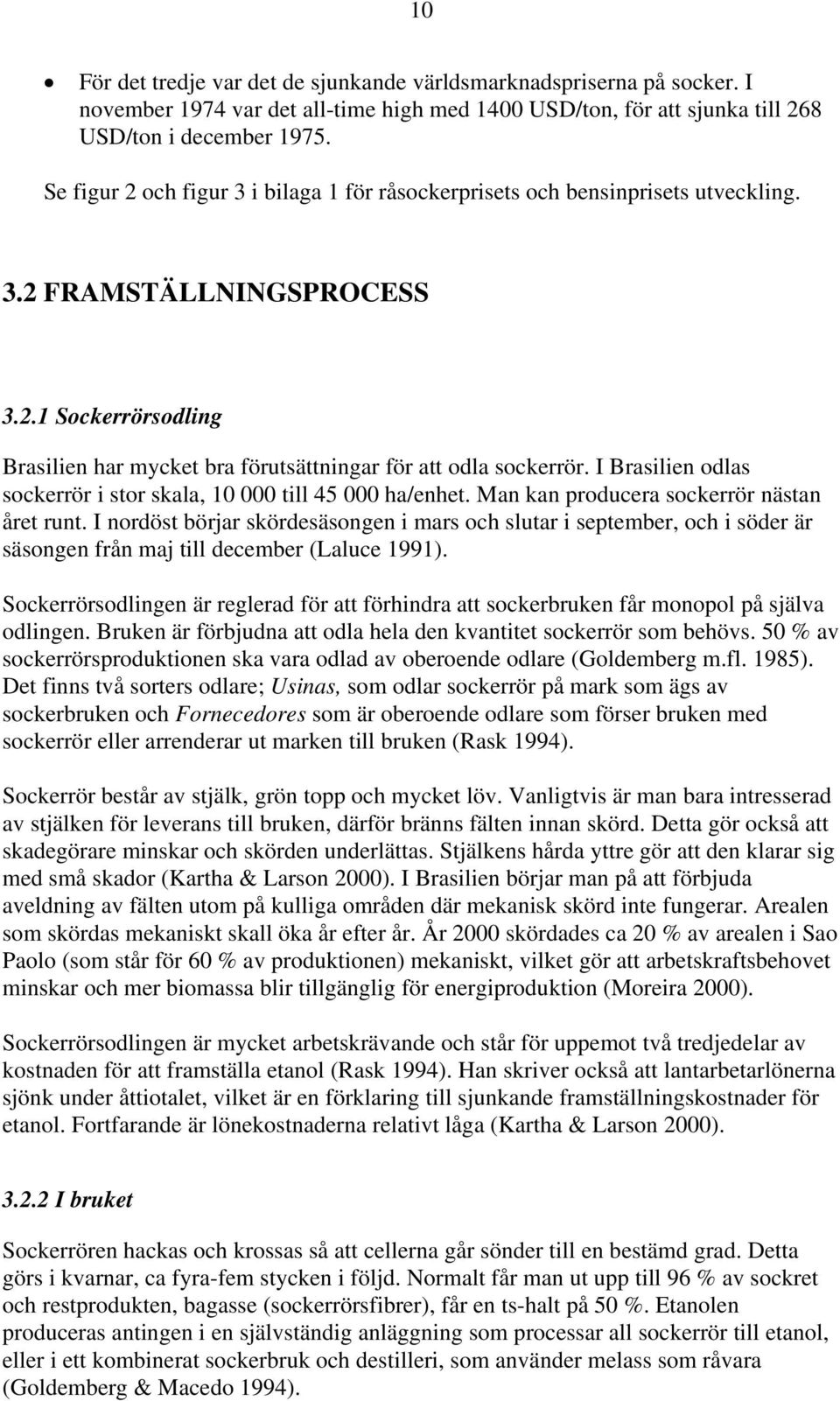 I Brasilien odlas sockerrör i stor skala, 10 000 till 45 000 ha/enhet. Man kan producera sockerrör nästan året runt.